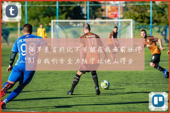 保罗直言科比不可能在我面前独得81分我们会全力防守让他人得分