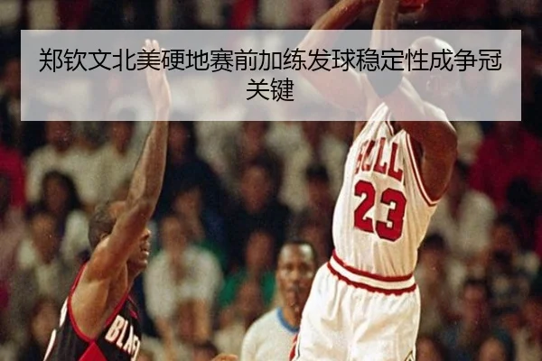 郑钦文北美硬地赛前加练发球稳定性成争冠关键